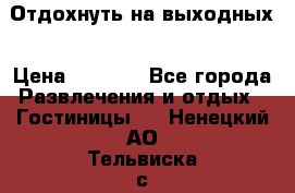 Отдохнуть на выходных › Цена ­ 1 300 - Все города Развлечения и отдых » Гостиницы   . Ненецкий АО,Тельвиска с.